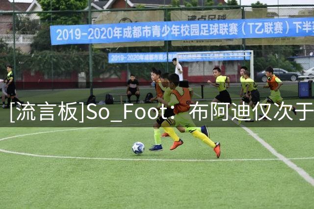 [流言板]So Foot：布阿迪仅次于姆巴佩，是法甲历史转会身价第二球员
